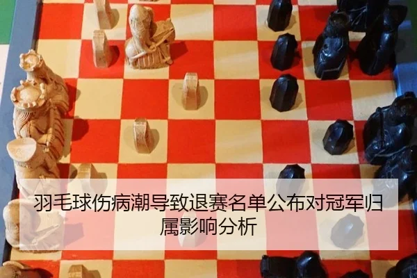 羽毛球伤病潮导致退赛名单公布对冠军归属影响分析